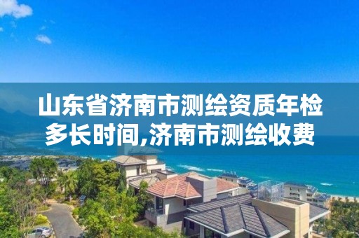 山東省濟南市測繪資質(zhì)年檢多長時間,濟南市測繪收費標準。