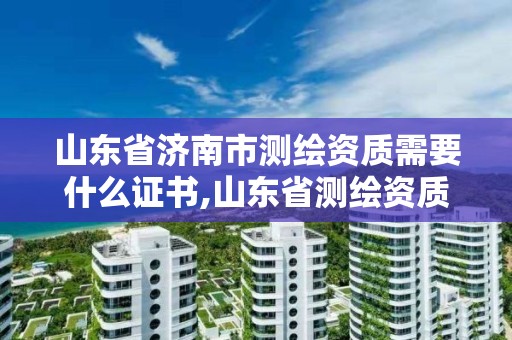 山東省濟南市測繪資質需要什么證書,山東省測繪資質專用章圖片。