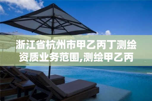 浙江省杭州市甲乙丙丁測繪資質業務范圍,測繪甲乙丙丁各能干什么。