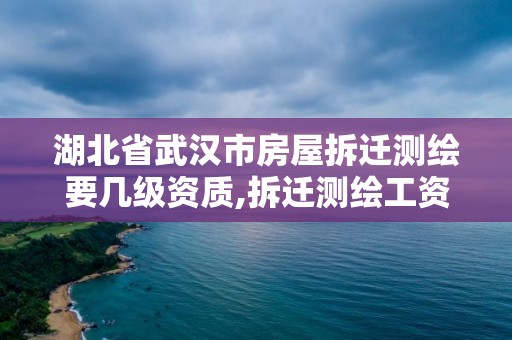 湖北省武漢市房屋拆遷測繪要幾級資質,拆遷測繪工資。