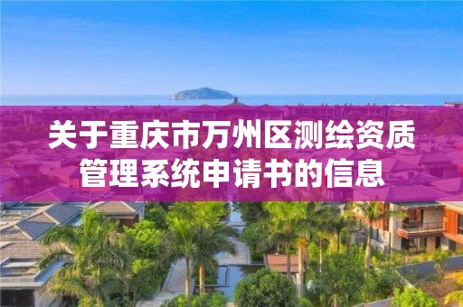 關于重慶市萬州區測繪資質管理系統申請書的信息