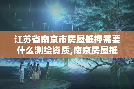 江蘇省南京市房屋抵押需要什么測繪資質(zhì),南京房屋抵押貸款辦理。