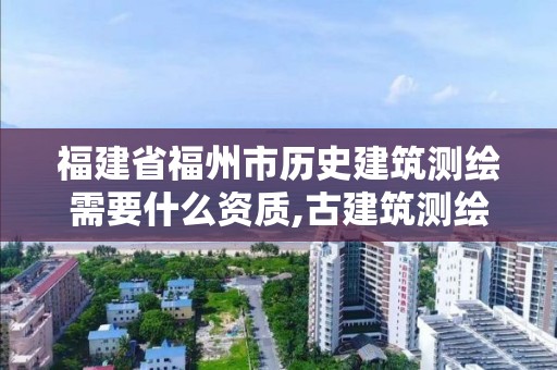 福建省福州市歷史建筑測繪需要什么資質,古建筑測繪資質。