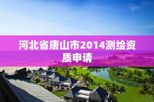 河北省唐山市2014測繪資質申請