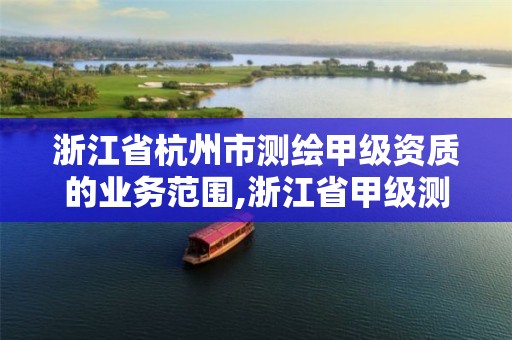 浙江省杭州市測繪甲級資質的業務范圍,浙江省甲級測繪資質單位。