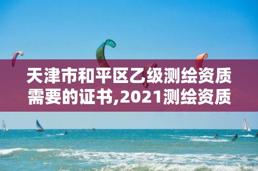 天津市和平區乙級測繪資質需要的證書,2021測繪資質乙級人員要求。