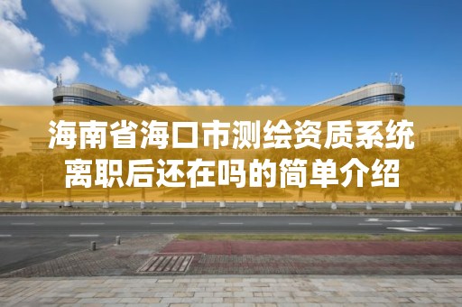 海南省?？谑袦y繪資質系統離職后還在嗎的簡單介紹