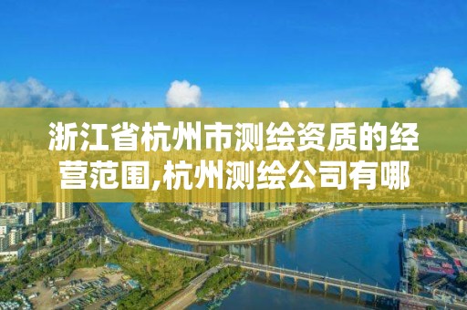 浙江省杭州市測繪資質的經營范圍,杭州測繪公司有哪幾家。