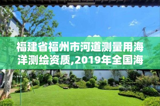 福建省福州市河道測量用海洋測繪資質,2019年全國海洋測繪甲級資質單位。