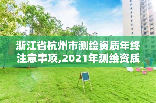 浙江省杭州市測繪資質(zhì)年終注意事項(xiàng),2021年測繪資質(zhì)申報條件。