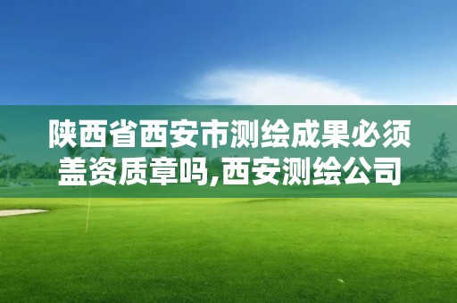 陜西省西安市測繪成果必須蓋資質章嗎,西安測繪公司資質。