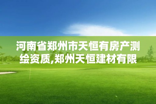 河南省鄭州市天恒有房產測繪資質,鄭州天恒建材有限公司。