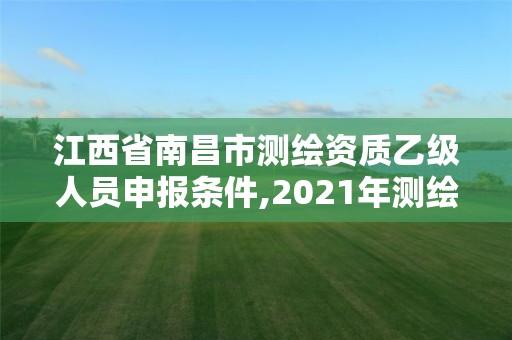 江西省南昌市測繪資質乙級人員申報條件,2021年測繪資質乙級人員要求。