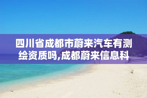 四川省成都市蔚來汽車有測繪資質嗎,成都蔚來信息科技有限公司。