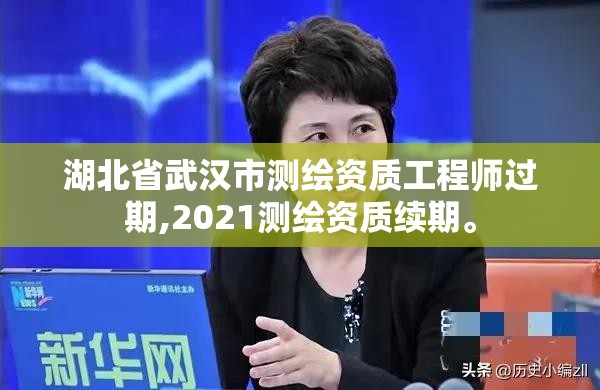 湖北省武漢市測(cè)繪資質(zhì)工程師過期,2021測(cè)繪資質(zhì)續(xù)期。