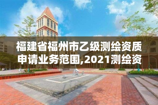 福建省福州市乙級測繪資質申請業務范圍,2021測繪資質延期公告福建省。