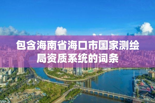 包含海南省海口市國(guó)家測(cè)繪局資質(zhì)系統(tǒng)的詞條