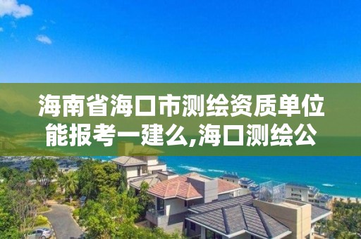 海南省海口市測繪資質單位能報考一建么,海口測繪公司招聘。