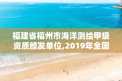 福建省福州市海洋測繪甲級資質(zhì)頒發(fā)單位,2019年全國海洋測繪甲級資質(zhì)單位。