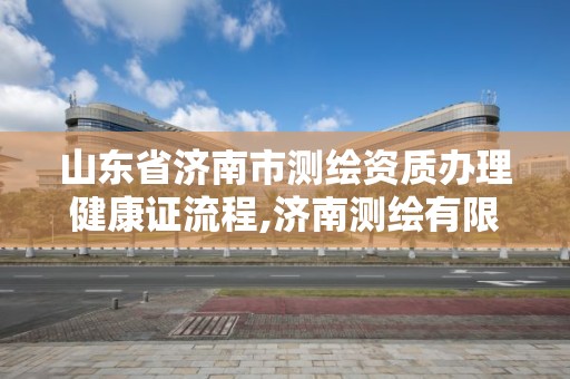 山東省濟南市測繪資質辦理健康證流程,濟南測繪有限公司。