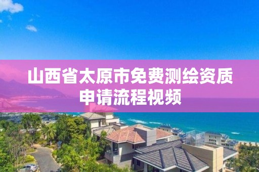 山西省太原市免費測繪資質申請流程視頻