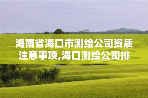 海南省海口市測繪公司資質注意事項,海口測繪公司排行榜。