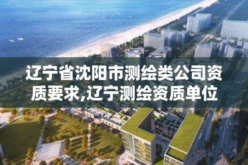 遼寧省沈陽市測繪類公司資質要求,遼寧測繪資質單位。