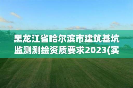 黑龍江省哈爾濱市建筑基坑監測測繪資質要求2023(實時/更新中)