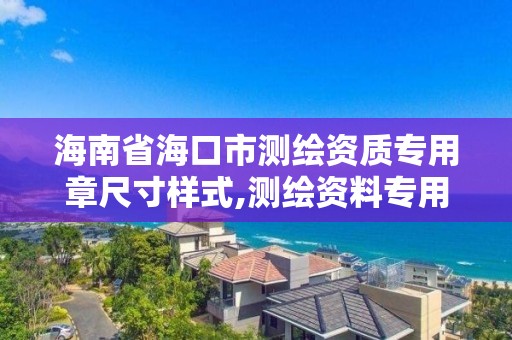 海南省海口市測繪資質專用章尺寸樣式,測繪資料專用章尺寸。