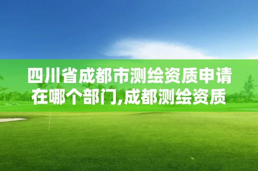 四川省成都市測繪資質申請在哪個部門,成都測繪資質辦理。