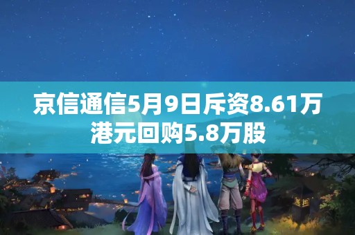 京信通信5月9日斥資8.61萬港元回購(gòu)5.8萬股