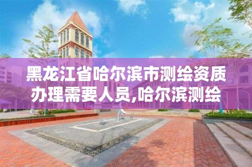 黑龍江省哈爾濱市測繪資質辦理需要人員,哈爾濱測繪局待遇。