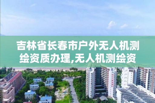 吉林省長春市戶外無人機測繪資質辦理,無人機測繪資質證書。