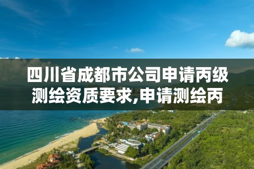 四川省成都市公司申請丙級測繪資質要求,申請測繪丙級資質條件。