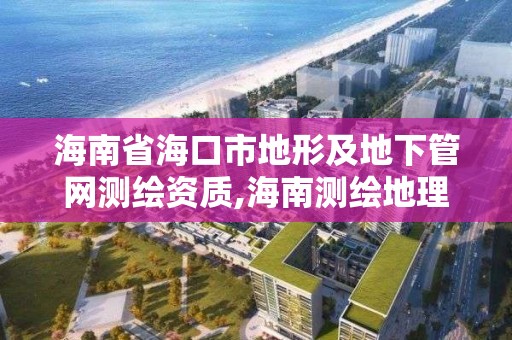 海南省海口市地形及地下管網測繪資質,海南測繪地理信息局官網。