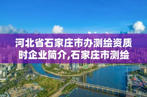 河北省石家莊市辦測繪資質時企業簡介,石家莊市測繪公司招聘。