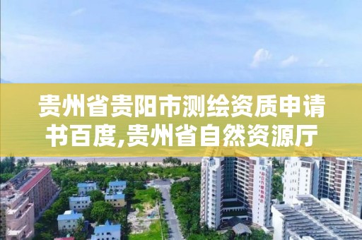 貴州省貴陽市測繪資質申請書百度,貴州省自然資源廳關于測繪資質延長。