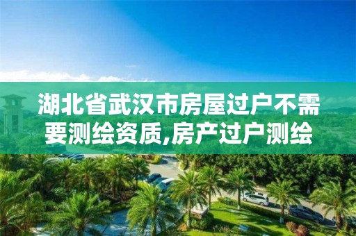 湖北省武漢市房屋過戶不需要測繪資質,房產過戶測繪不對不能過戶怎么辦。