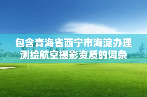 包含青海省西寧市海淀辦理測繪航空攝影資質的詞條