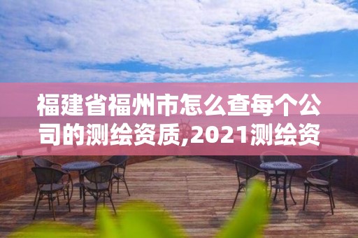 福建省福州市怎么查每個公司的測繪資質(zhì),2021測繪資質(zhì)延期公告福建省。