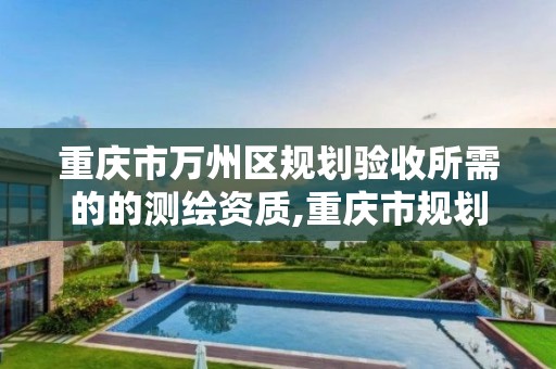 重慶市萬州區規劃驗收所需的的測繪資質,重慶市規劃測繪創新基地。