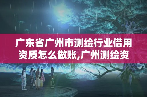 廣東省廣州市測(cè)繪行業(yè)借用資質(zhì)怎么做賬,廣州測(cè)繪資質(zhì)代辦。