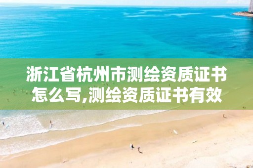 浙江省杭州市測繪資質(zhì)證書怎么寫,測繪資質(zhì)證書有效期幾年。