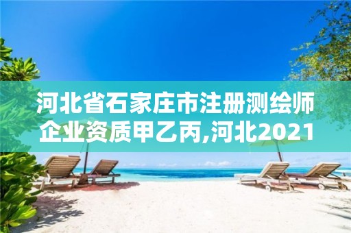 河北省石家莊市注冊測繪師企業(yè)資質(zhì)甲乙丙,河北2021注冊測繪師報考條件。