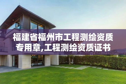 福建省福州市工程測繪資質專用章,工程測繪資質證書。