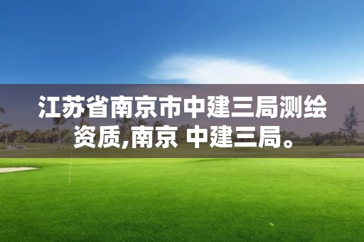 江蘇省南京市中建三局測繪資質(zhì),南京 中建三局。