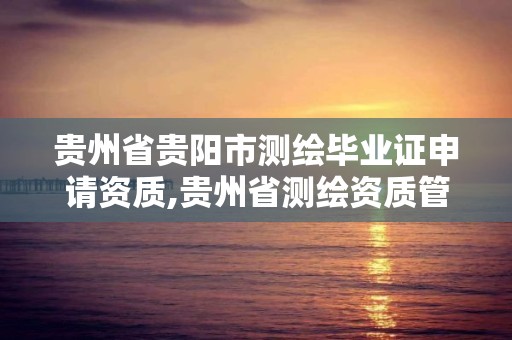 貴州省貴陽市測繪畢業證申請資質,貴州省測繪資質管理條例。