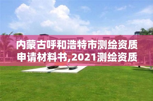 內蒙古呼和浩特市測繪資質申請材料書,2021測繪資質申請。