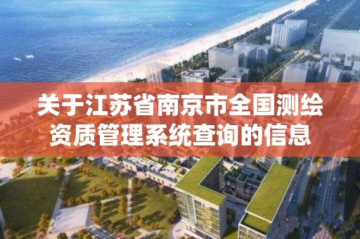 關于江蘇省南京市全國測繪資質管理系統查詢的信息