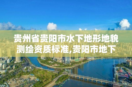 貴州省貴陽市水下地形地貌測繪資質標準,貴陽市地下水類型。